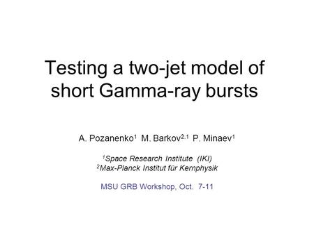 Testing a two-jet model of short Gamma-ray bursts A. Pozanenko 1 M. Barkov 2,1 P. Minaev 1 1 Space Research Institute (IKI) 2 Max-Planck Institut für Kernphysik.