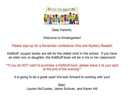 Dear Parents, Welcome to Kindergarten! Please sign-up for a November conference time and Mystery Reader! KidStuff coupon books are left for the oldest.