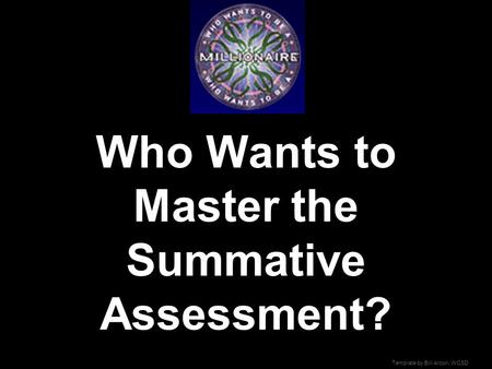 Template by Bill Arcuri, WCSD Who Wants to Master the Summative Assessment?
