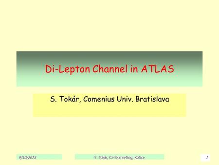 Di-Lepton Channel in ATLAS S. Tokár, Comenius Univ. Bratislava 9/10/2015S. Tokár, Cz-Sk meeting, Košice1.