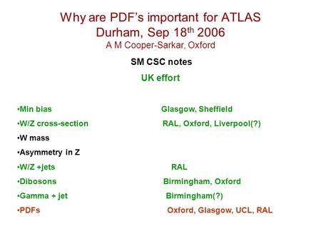 Why are PDF’s important for ATLAS Durham, Sep 18 th 2006 A M Cooper-Sarkar, Oxford SM CSC notes UK effort Min bias Glasgow, Sheffield W/Z cross-section.