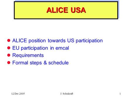 12 Dec 2005 J. Schukraft1 ALICE USA ALICE position towards US participation EU participation in emcal Requirements Formal steps & schedule.