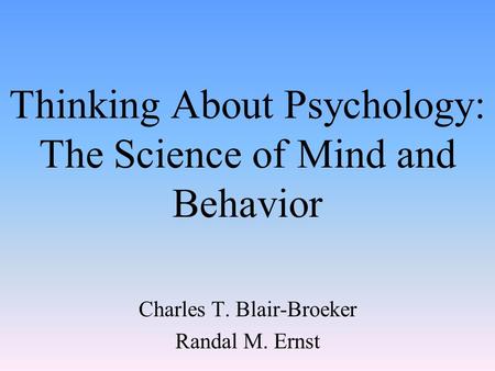Thinking About Psychology: The Science of Mind and Behavior Charles T. Blair-Broeker Randal M. Ernst.