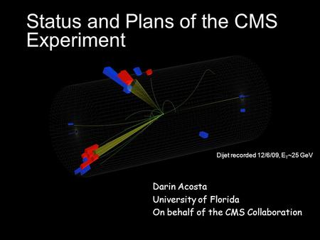 Status and Plans of the CMS Experiment Darin Acosta University of Florida On behalf of the CMS Collaboration Dijet recorded 12/6/09, E T ~25 GeV.
