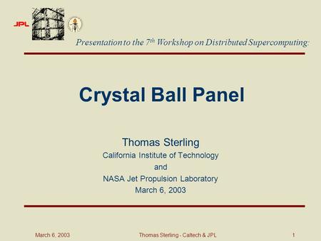 March 6, 2003Thomas Sterling - Caltech & JPL 1 Crystal Ball Panel Thomas Sterling California Institute of Technology and NASA Jet Propulsion Laboratory.