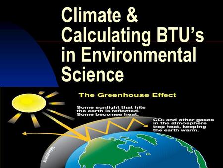 9/10/20151 Climate & Calculating BTU’s in Environmental Science By Dr. Rick Woodward.