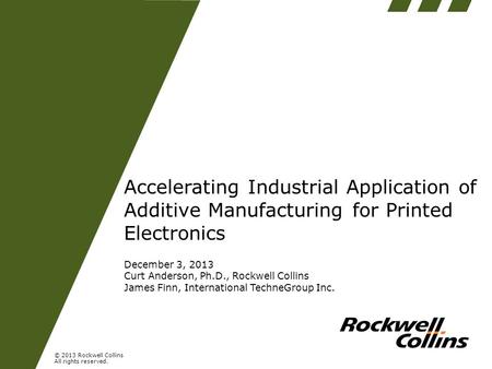 © 2013 Rockwell Collins All rights reserved. Accelerating Industrial Application of Additive Manufacturing for Printed Electronics December 3, 2013 Curt.