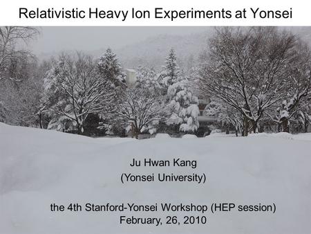 Relativistic Heavy Ion Experiments at Yonsei Ju Hwan Kang (Yonsei University) the 4th Stanford-Yonsei Workshop (HEP session) February, 26, 2010.