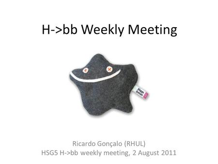 H->bb Weekly Meeting Ricardo Gonçalo (RHUL) HSG5 H->bb weekly meeting, 2 August 2011.