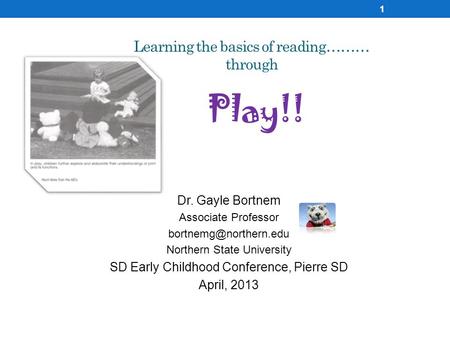 Learning the basics of reading……… through Play!! Dr. Gayle Bortnem Associate Professor Northern State University SD Early Childhood.