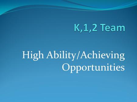 High Ability/Achieving Opportunities. Overview As a team, there are many opportunities to meet the needs of students who are high-ability or high- achieving.