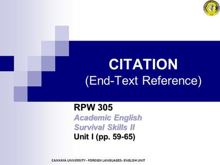 CITATION (End-Text Reference) RPW 305 Academic English Survival Skills II Unit I (pp. 59-65) CANKAYA UNIVERSITY - FOREIGN LANGUAGES- ENGLISH UNIT.