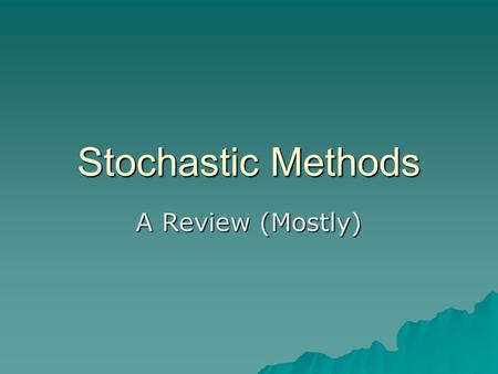 Stochastic Methods A Review (Mostly). Relationship between Heuristic and Stochastic Methods  Heuristic and stochastic methods useful where –Problem does.