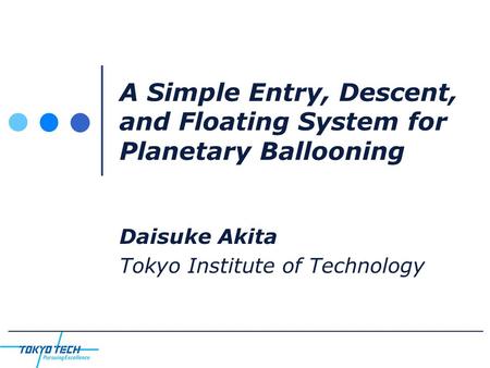 A Simple Entry, Descent, and Floating System for Planetary Ballooning Daisuke Akita Tokyo Institute of Technology.