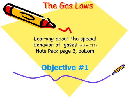 The Gas Laws Learning about the special behavior of gases (section 12.3) Note Pack page 3, bottom Objective #1.