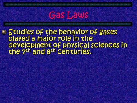 Gas Laws Studies of the behavior of gases played a major role in the development of physical sciences in the 7 th and 8 th centuries.