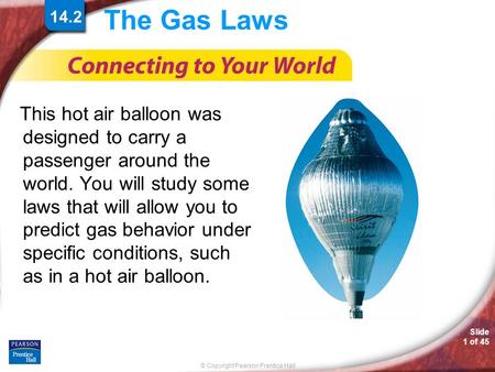 The Gas Laws This hot air balloon was designed to carry a passenger around the world. You will study some laws that will allow you to predict gas behavior.