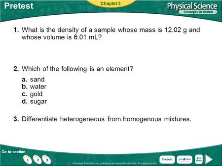 Pretest Chapter 3 1.	What is the density of a sample whose mass is 12.02 g and whose volume is 6.01 mL? 2.	Which of the following is an element? a.	sand.