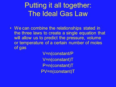 Putting it all together: The Ideal Gas Law We can combine the relationships stated in the three laws to create a single equation that will allow us to.