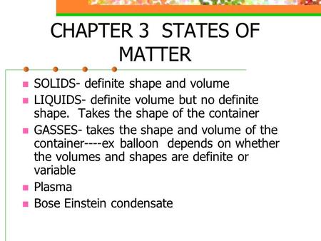 CHAPTER 3 STATES OF MATTER SOLIDS- definite shape and volume LIQUIDS- definite volume but no definite shape. Takes the shape of the container GASSES- takes.