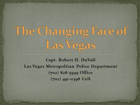 Capt. Robert H. DuVall Las Vegas Metropolitan Police Department (702) 828-5599 Office (702) 491-0398 Cell.