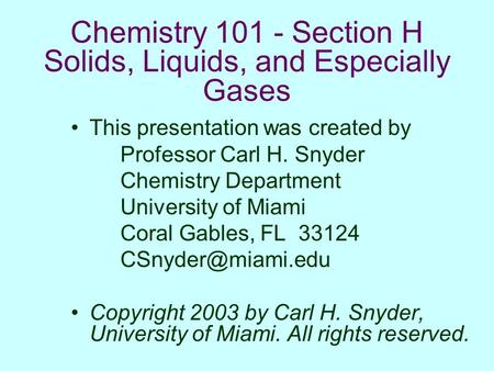 Chemistry 101 - Section H Solids, Liquids, and Especially Gases This presentation was created by Professor Carl H. Snyder Chemistry Department University.