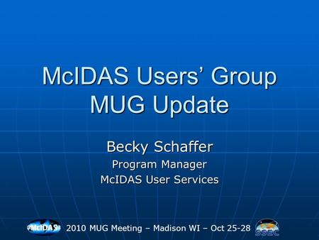 McIDAS Users’ Group MUG Update Becky Schaffer Program Manager McIDAS User Services 2010 MUG Meeting – Madison WI – Oct 25-28.