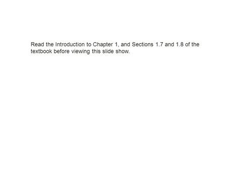 Read the Introduction to Chapter 1, and Sections 1.7 and 1.8 of the textbook before viewing this slide show.