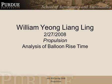 AAE 450 Spring 2008 William Yeong Liang Ling 2/27/2008 Propulsion Analysis of Balloon Rise Time Propulsion.
