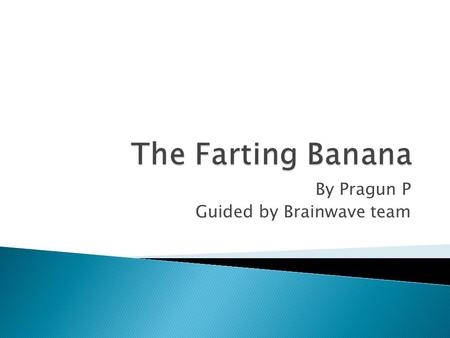 By Pragun P Guided by Brainwave team. DAY 1 -Setting up the farting banana Level of banana mush Marking the bottle neck.