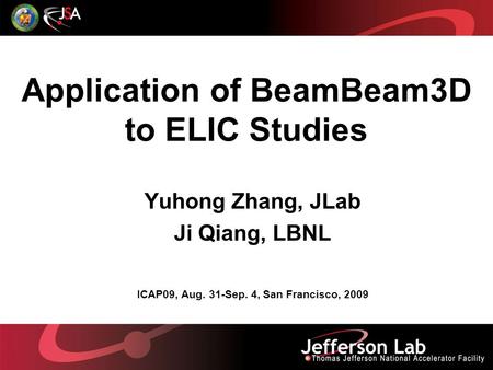 Application of BeamBeam3D to ELIC Studies Yuhong Zhang, JLab Ji Qiang, LBNL ICAP09, Aug. 31-Sep. 4, San Francisco, 2009.