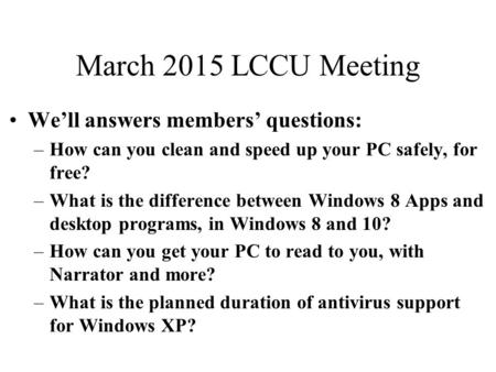 March 2015 LCCU Meeting We’ll answers members’ questions: –How can you clean and speed up your PC safely, for free? –What is the difference between Windows.