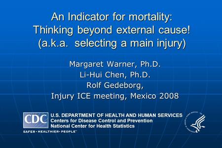 An Indicator for mortality: Thinking beyond external cause! (a.k.a. selecting a main injury) Margaret Warner, Ph.D. Li-Hui Chen, Ph.D. Rolf Gedeborg, Injury.