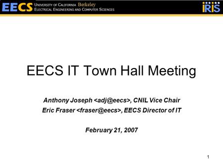 1 EECS IT Town Hall Meeting Anthony Joseph, CNIL Vice Chair Eric Fraser, EECS Director of IT February 21, 2007 E LECTRICAL E NGINEERING AND C OMPUTER S.