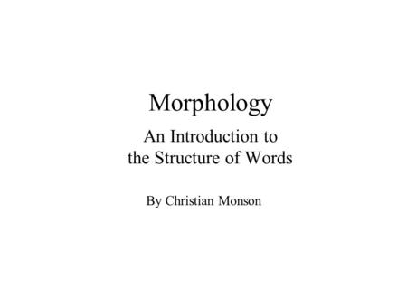 Morphology An Introduction to the Structure of Words By Christian Monson.