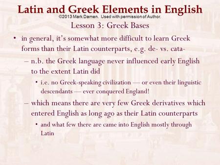 Latin and Greek Elements in English Lesson 3: Greek Bases in general, it’s somewhat more difficult to learn Greek forms than their Latin counterparts,