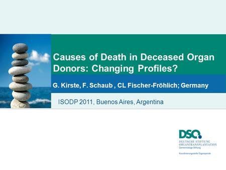 Causes of Death in Deceased Organ Donors: Changing Profiles? G. Kirste, F. Schaub, CL Fischer-Fröhlich; Germany ISODP 2011, Buenos Aires, Argentina.