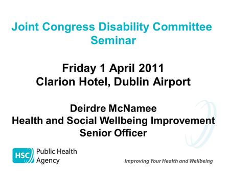 Joint Congress Disability Committee Seminar Friday 1 April 2011 Clarion Hotel, Dublin Airport Deirdre McNamee Health and Social Wellbeing Improvement Senior.