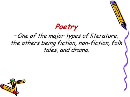 Poetry -One of the major types of literature, the others being fiction, non-fiction, folk tales, and drama.
