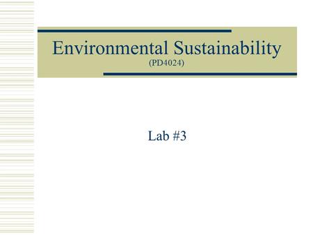 Environmental Sustainability (PD4024) Lab #3. Overview of Lab #3  Final Points on Assignment #2.  Moving from Environment -> Sustainability.  Sustainability.