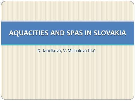D. Jančíková, V. Michalová III.C AQUACITIES AND SPAS IN SLOVAKIA.