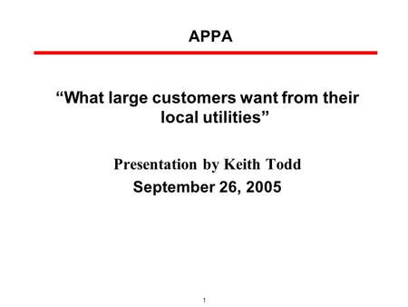 1 APPA “What large customers want from their local utilities” Presentation by Keith Todd September 26, 2005.