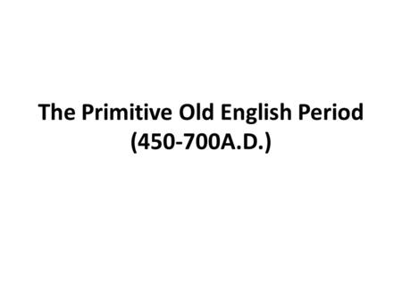 The Primitive Old English Period ( A.D.)