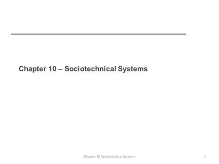Chapter 10 – Sociotechnical Systems 1Chapter 10 Sociotechnical Systems.