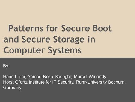 Patterns for Secure Boot and Secure Storage in Computer Systems By: Hans L¨ohr, Ahmad-Reza Sadeghi, Marcel Winandy Horst G¨ortz Institute for IT Security,