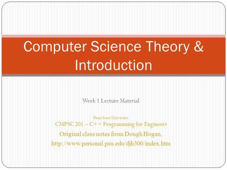 Week 1 Lecture Material Penn State University CMPSC 201 – C++ Programming for Engineers Original class notes from Dough Hogan,