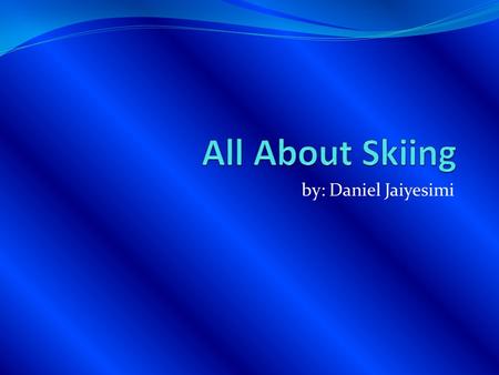By: Daniel Jaiyesimi. Table of Contents 1. Introduction 2. Types of Skiing 3. Different types of skis 4. Types of hills 5. Equipment 6. How to take care.