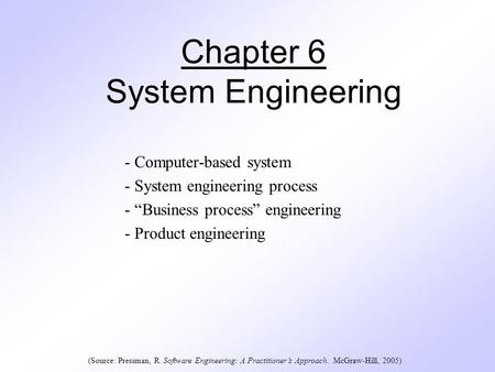 Chapter 6 System Engineering - Computer-based system - System engineering process - “Business process” engineering - Product engineering (Source: Pressman,