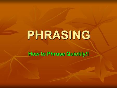 PHRASING How to Phrase Quickly!! PHRASING Phrasing means simply putting steno words together in one stroke for the purpose of writing faster and shorter!