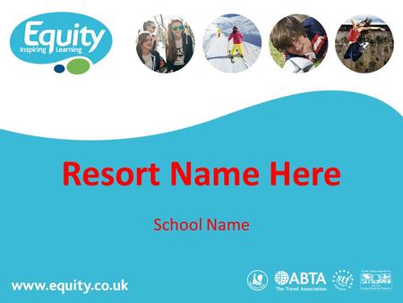Www.equity.co.uk Resort Name Here School Name. www.equity.co.uk Equity Inspiring Learning Fully ABTA bonded with own ATOL licence Members of the School.